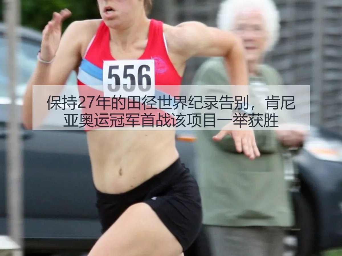 保持27年的田径世界纪录告别，肯尼亚奥运冠军首战该项目一举获胜